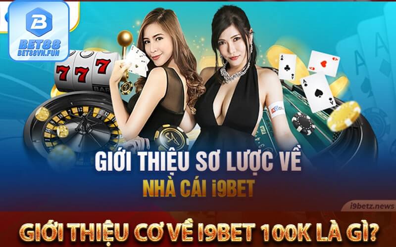 Giới thiệu cơ về i9bet 100k là gì?